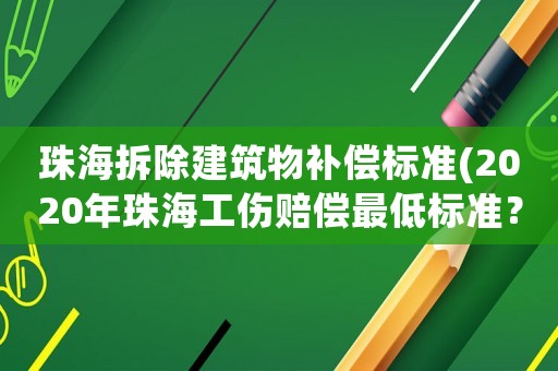 珠海拆除建筑物補償標準(2020年珠海工傷賠償最低標準？)