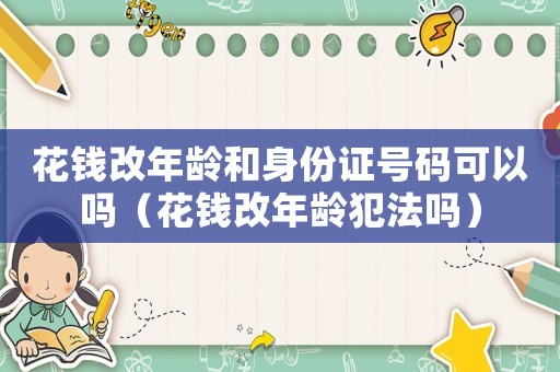 花錢改年齡和身份證號碼可以嗎（花錢改年齡犯法嗎）
