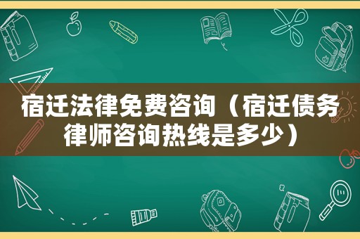 宿遷法律免費咨詢（宿遷債務(wù)律師咨詢熱線是多少）