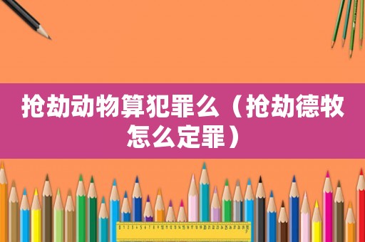 搶劫動物算犯罪么（搶劫德牧怎么定罪）