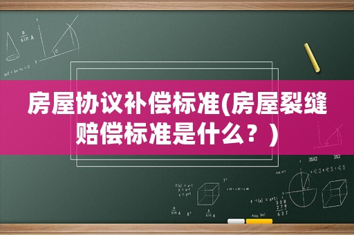 房屋協議補償標準(房屋裂縫賠償標準是什么？)