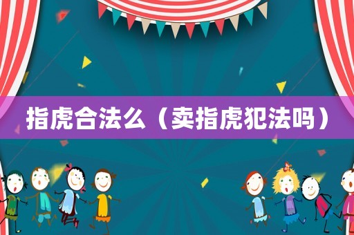 指虎合法么（賣指虎犯法嗎）