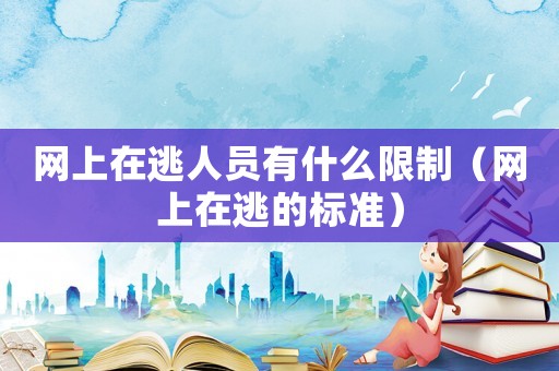 網上在逃人員有什么限制（網上在逃的標準）
