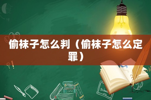 偷襪子怎么判（偷襪子怎么定罪）
