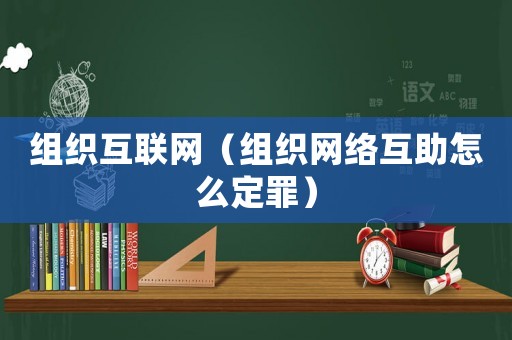 組織互聯(lián)網(wǎng)（組織網(wǎng)絡互助怎么定罪）