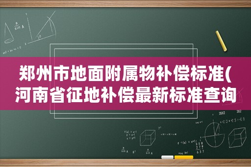 鄭州市地面附屬物補償標準(河南省征地補償最新標準查詢？)