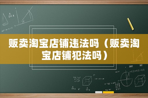 販賣淘寶店鋪違法嗎（販賣淘寶店鋪犯法嗎）