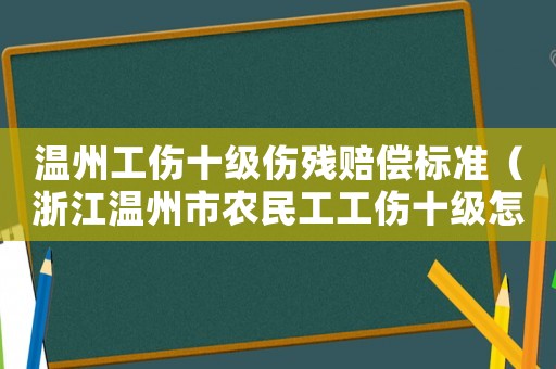 溫州工傷十級傷殘賠償標準（浙江溫州市農民工工傷十級怎樣賠償標準）