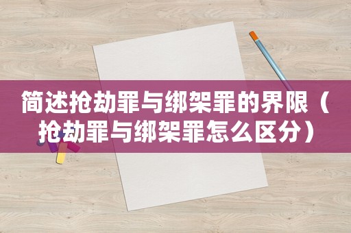 簡述搶劫罪與綁架罪的界限（搶劫罪與綁架罪怎么區分）