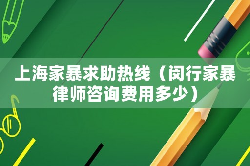 上海家暴求助熱線（閔行家暴律師咨詢費用多少）