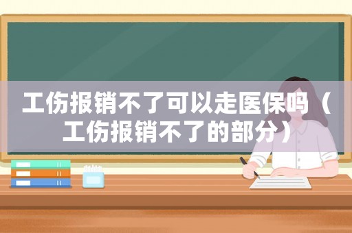 工傷報銷不了可以走醫保嗎（工傷報銷不了的部分）