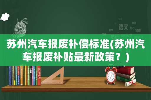 蘇州汽車報廢補償標準(蘇州汽車報廢補貼最新政策？)