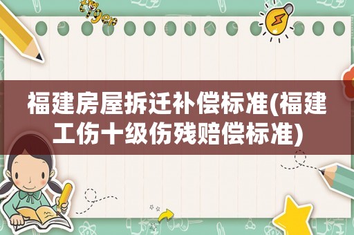 福建房屋拆遷補償標準(福建工傷十級傷殘賠償標準)