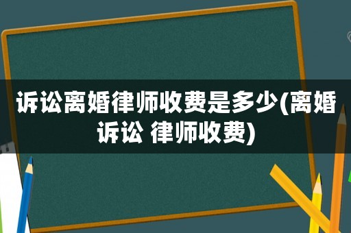 訴訟離婚律師收費是多少(離婚訴訟 律師收費)