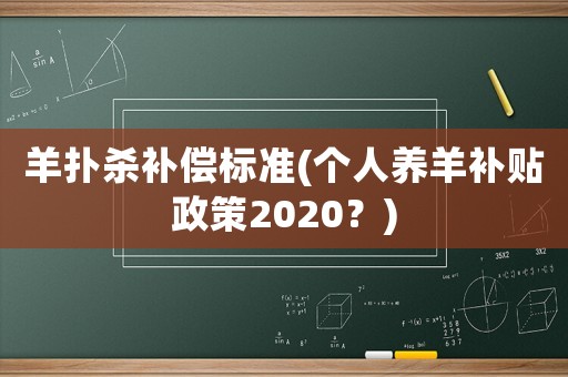 羊撲殺補償標準(個人養羊補貼政策2020？)