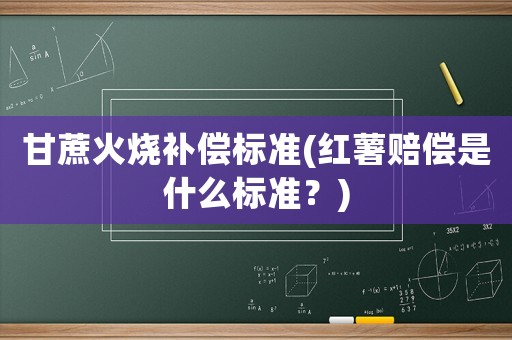 甘蔗火燒補償標準(紅薯賠償是什么標準？)