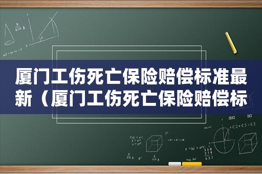 廈門(mén)工傷死亡保險(xiǎn)賠償標(biāo)準(zhǔn)最新（廈門(mén)工傷死亡保險(xiǎn)賠償標(biāo)準(zhǔn)）