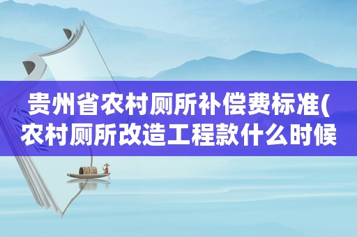 貴州省農(nóng)村廁所補償費標(biāo)準(zhǔn)(農(nóng)村廁所改造工程款什么時候下來？)