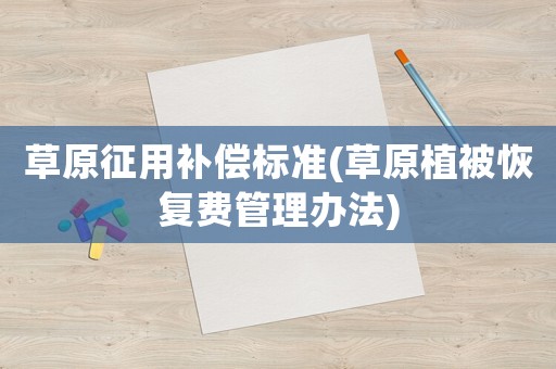 草原征用補(bǔ)償標(biāo)準(zhǔn)(草原植被恢復(fù)費(fèi)管理辦法)