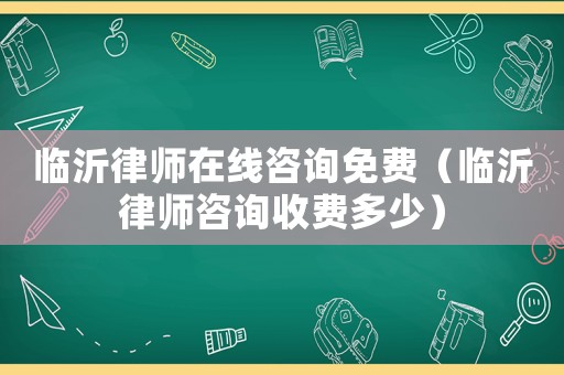 臨沂律師在線咨詢免費（臨沂律師咨詢收費多少）