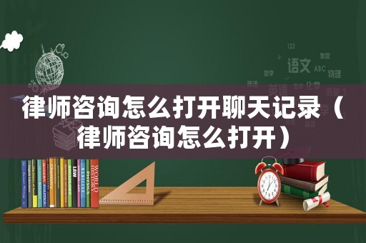 律師咨詢怎么打開聊天記錄（律師咨詢怎么打開）