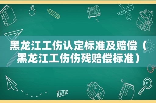 黑龍江工傷認定標準及賠償（黑龍江工傷傷殘賠償標準）