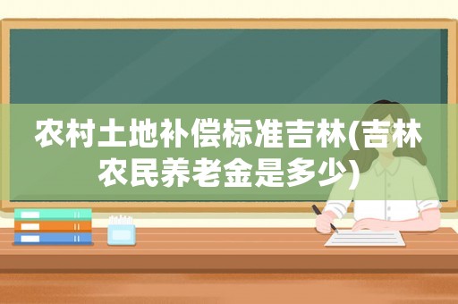農村土地補償標準吉林(吉林農民養老金是多少)
