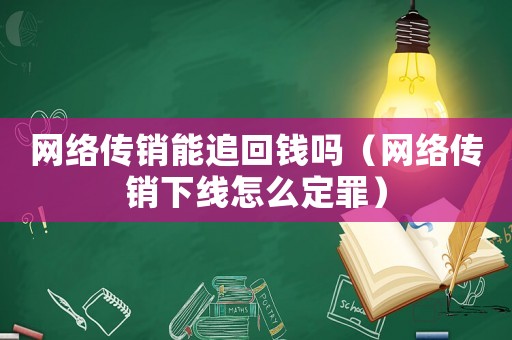 網絡傳銷能追回錢嗎（網絡傳銷下線怎么定罪）