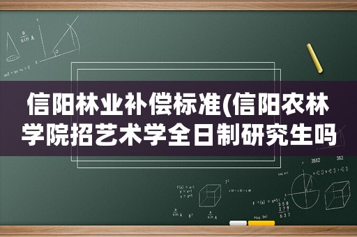 信陽林業補償標準(信陽農林學院招藝術學全日制研究生嗎？)
