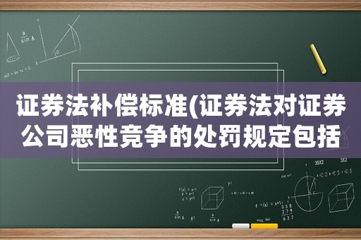 證券法補償標準(證券法對證券公司惡性競爭的處罰規定包括哪些？)