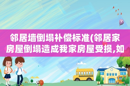 鄰居墻倒塌補償標準(鄰居家房屋倒塌造成我家房屋受損,如何索賠？)
