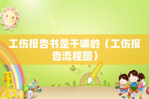 工傷報告書是干嘛的（工傷報告流程圖）