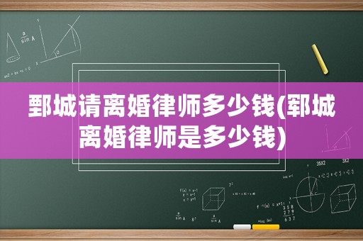 鄄城請離婚律師多少錢(鄆城離婚律師是多少錢)