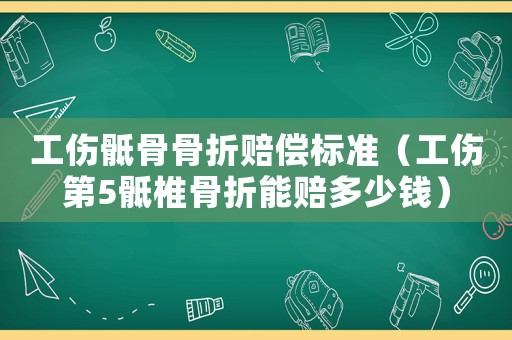 工傷骶骨骨折賠償標(biāo)準(zhǔn)（工傷第5骶椎骨折能賠多少錢）