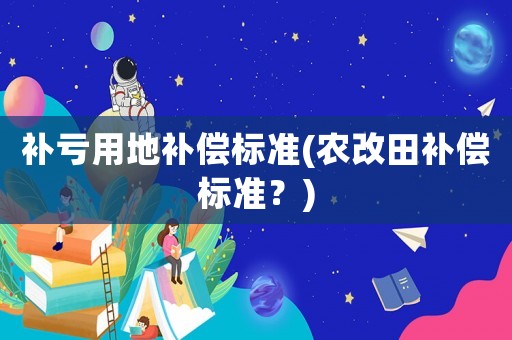 補虧用地補償標準(農(nóng)改田補償標準？)