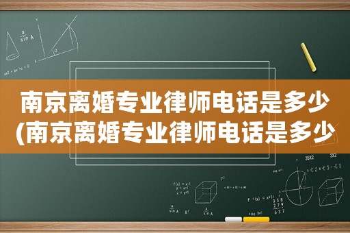 南京離婚專業律師電話是多少(南京離婚專業律師電話是多少啊)