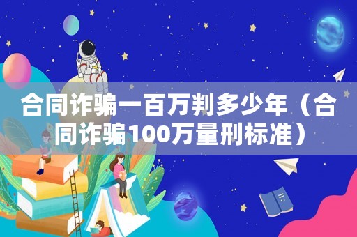 合同詐騙一百萬判多少年（合同詐騙100萬量刑標準）