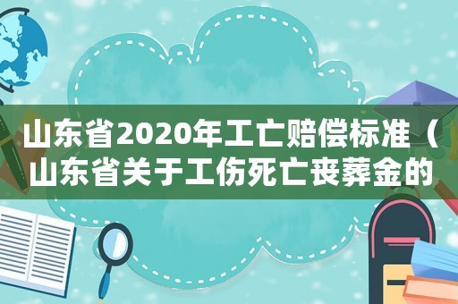 山東省2020年工亡賠償標準（山東省關于工傷死亡喪葬金的標準）