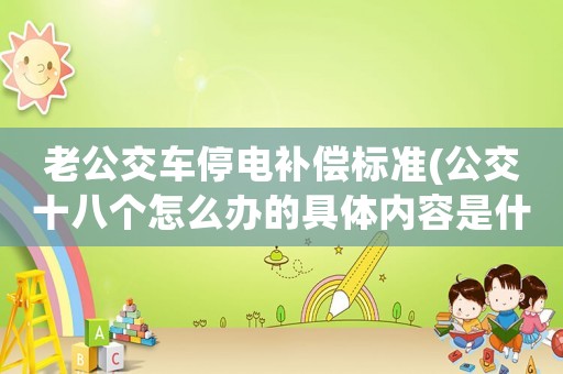 老公交車停電補償標準(公交十八個怎么辦的具體內容是什么？)