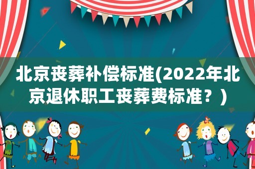 北京喪葬補償標準(2022年北京退休職工喪葬費標準？)