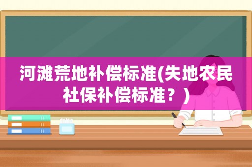 河灘荒地補償標準(失地農民社保補償標準？)