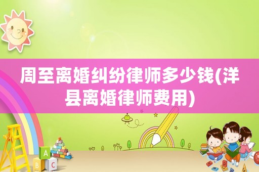 周至離婚糾紛律師多少錢(洋縣離婚律師費用)