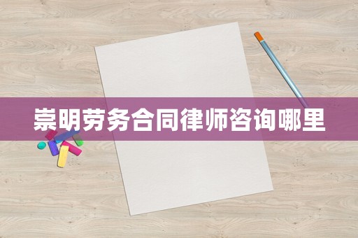 崇明勞務(wù)合同律師咨詢哪里