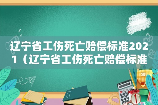 遼寧省工傷死亡賠償標準2021（遼寧省工傷死亡賠償標準2015）