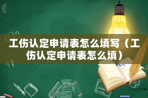 工傷認定申請表怎么填寫（工傷認定申請表怎么填）