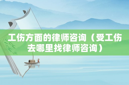 工傷方面的律師咨詢（受工傷去哪里找律師咨詢）