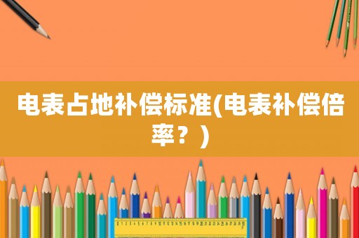 電表占地補償標準(電表補償倍率？)