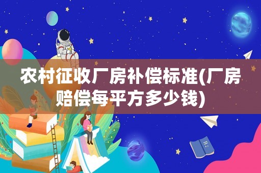 農村征收廠房補償標準(廠房賠償每平方多少錢)