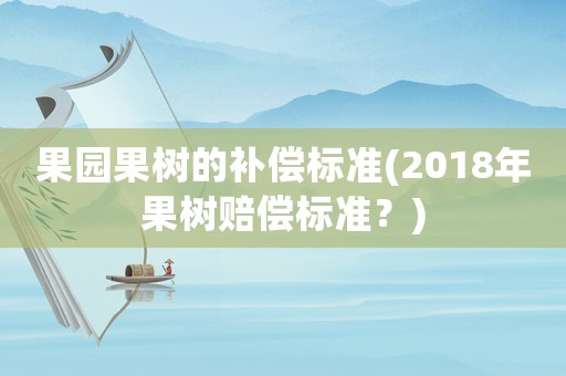 果園果樹的補償標準(2018年果樹賠償標準？)