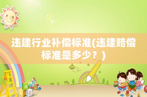 違建行業補償標準(違建賠償標準是多少？)